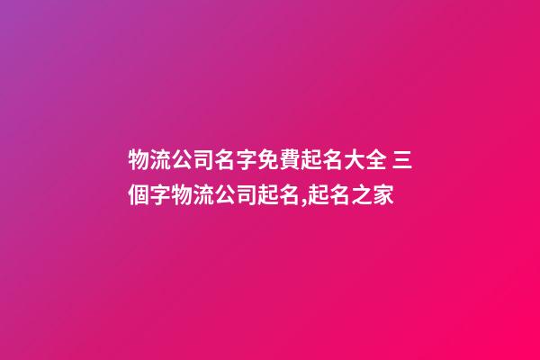 物流公司名字免費起名大全 三個字物流公司起名,起名之家-第1張-公司起名-玄機派